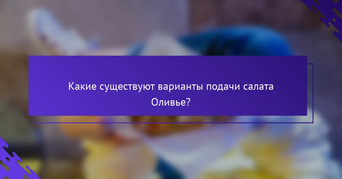 Какие существуют варианты подачи салата Оливье?