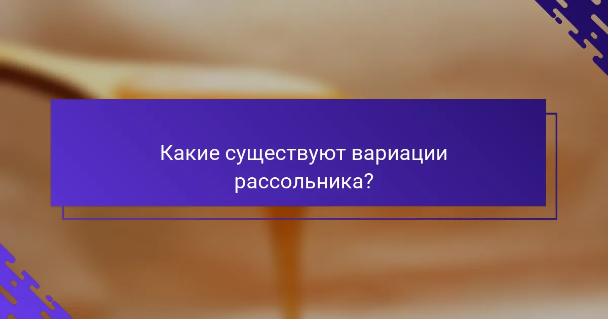 Какие существуют вариации рассольника?