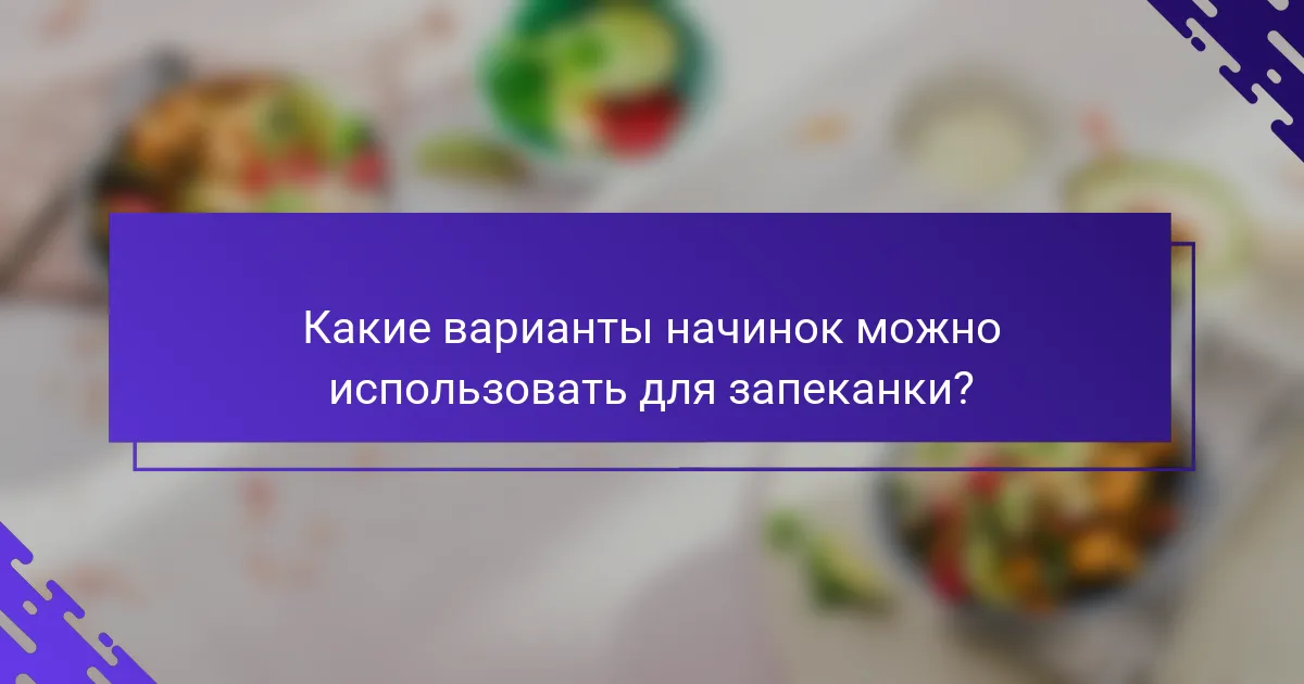 Какие варианты начинок можно использовать для запеканки?