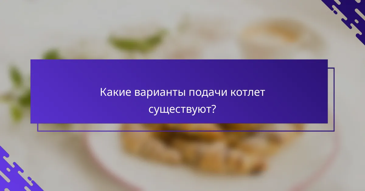 Какие варианты подачи котлет существуют?
