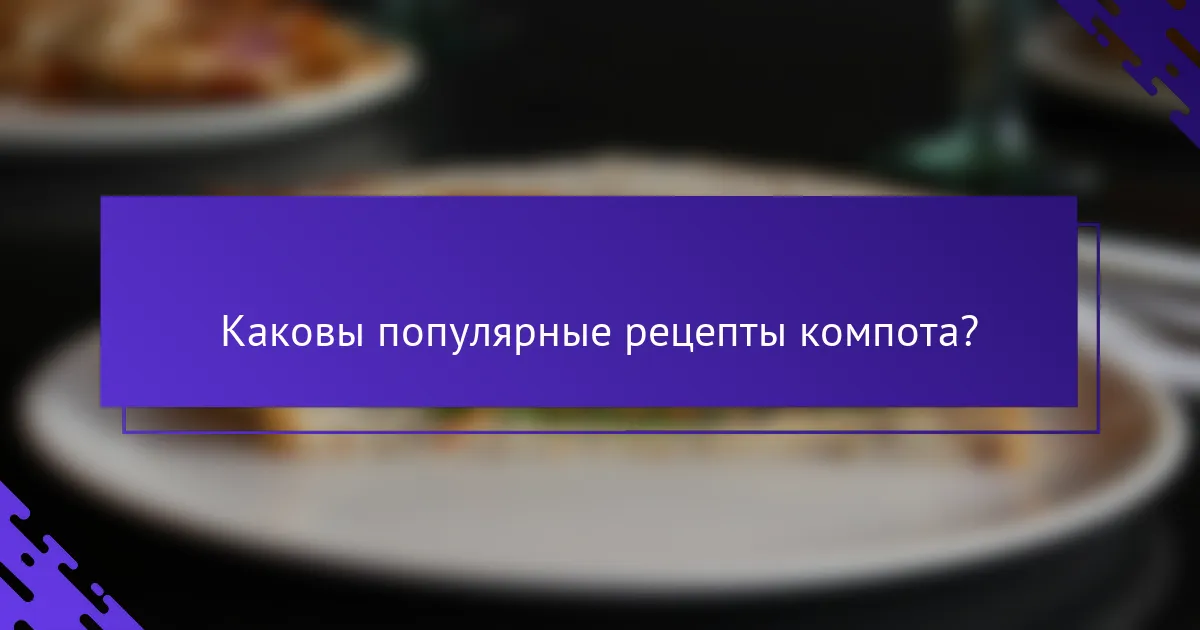 Каковы популярные рецепты компота?