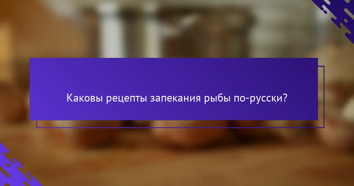 Каковы рецепты запекания рыбы по-русски?